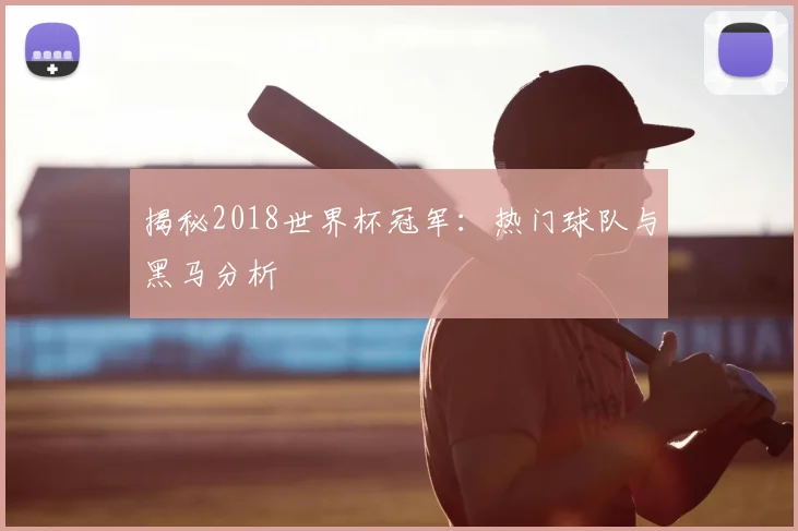 揭秘2018世界杯冠军：热门球队与黑马分析