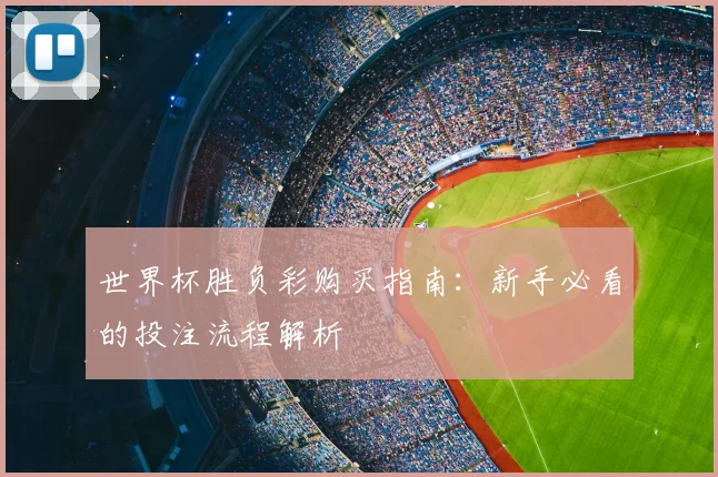 世界杯胜负彩购买指南：新手必看的投注流程解析