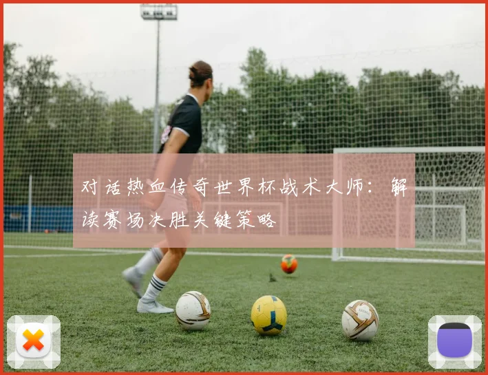 对话热血传奇世界杯战术大师:解读赛场决胜关键策略