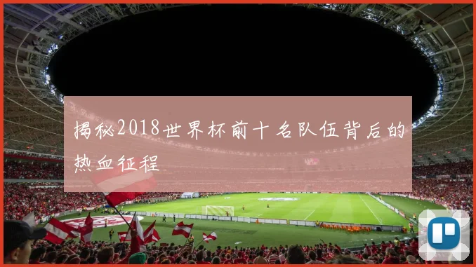 揭秘2018世界杯前十名队伍背后的热血征程