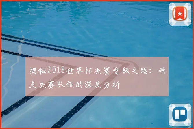揭秘2018世界杯决赛晋级之路：两支决赛队伍的深度分析