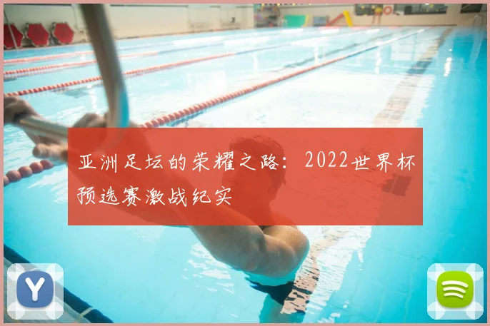 亚洲足坛的荣耀之路:2022世界杯预选赛激战纪实