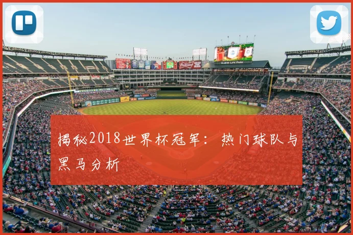 揭秘2018世界杯冠军：热门球队与黑马分析