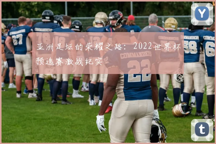 亚洲足坛的荣耀之路:2022世界杯预选赛激战纪实