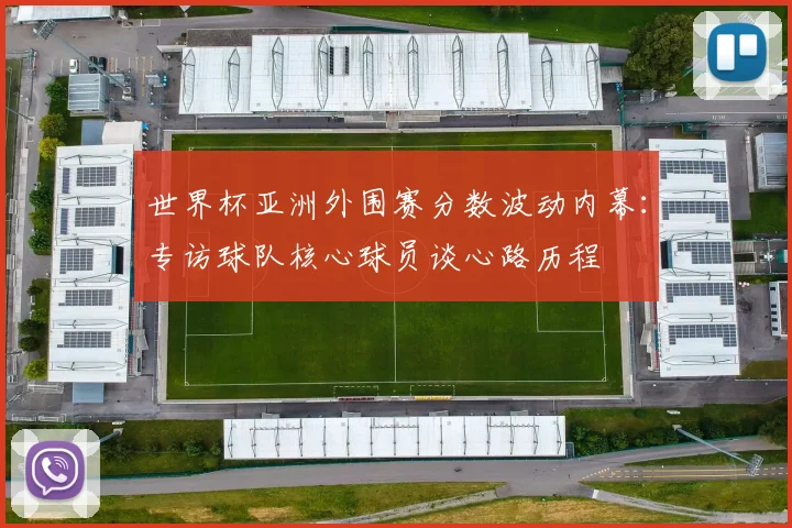 世界杯亚洲外围赛分数波动内幕:专访球队核心球员谈心路历程