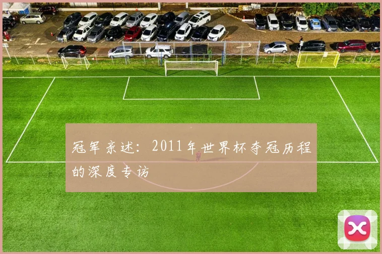 冠军亲述：2011年世界杯夺冠历程的深度专访