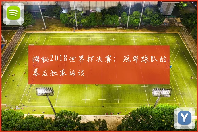 揭秘2018世界杯决赛：冠军球队的幕后独家访谈