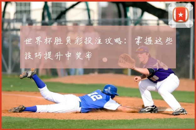 世界杯胜负彩投注攻略：掌握这些技巧提升中奖率