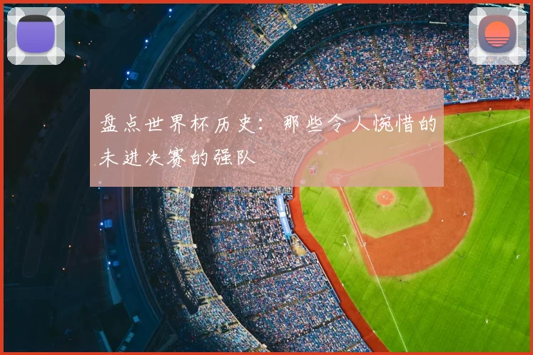 盘点世界杯历史:那些令人惋惜的未进决赛的强队
