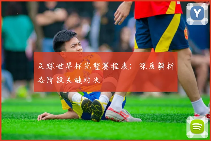 足球世界杯完整赛程表：深度解析各阶段关键对决
