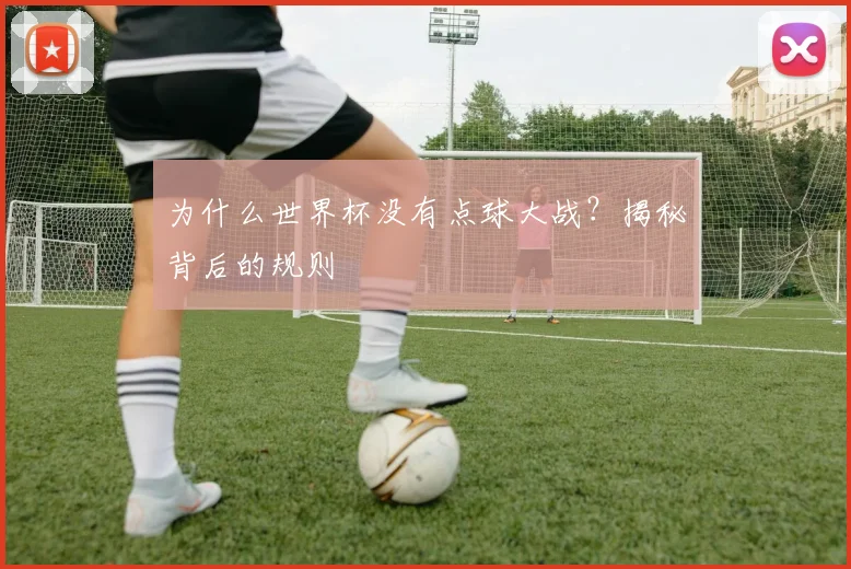 为什么世界杯没有点球大战？揭秘背后的规则
